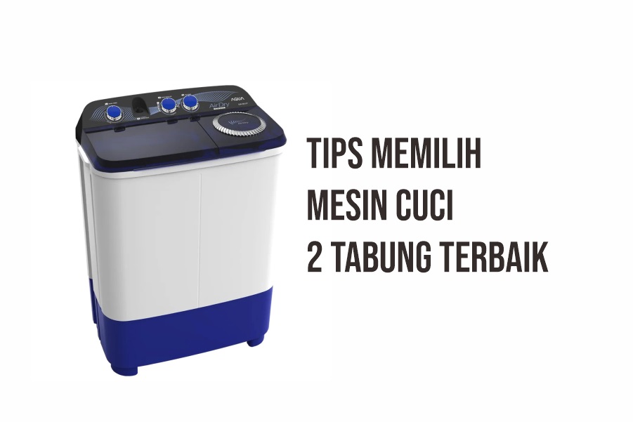 Tips Memilih Mesin Cuci 2 Tabung Terbaik Agar Sesuai Kebutuhan